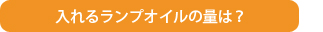 入れるランプオイルの量は？