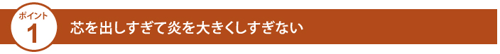 芯を出しすぎて炎を大きくしすぎない