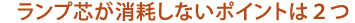 ランプ芯が消耗しないポイントは２つ